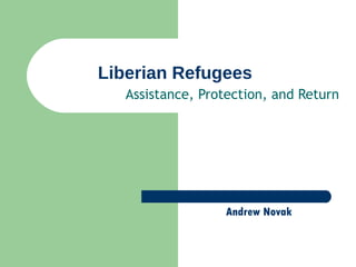Liberian Refugees Assistance, Protection, and Return Andrew Novak 
