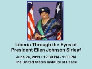 Liberia Through the Eyes of President Ellen Johnson Sirleaf June 24, 2011 • 12:30 PM - 1:30 PM The United States Institute of Peace 