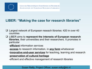 LIBER: “Making the case for research libraries” ,[object Object],[object Object],[object Object],[object Object],[object Object],[object Object],[object Object]
