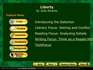 Liberty

by Julia Alvarez
Feature Menu

Introducing the Selection
Literary Focus: Setting and Conflict
Reading Focus: Analyzing Details

Writing Focus: Think as a Reader/Wri
TechFocus

 
