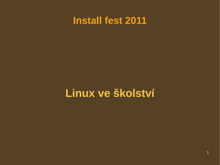 Install fest 2011




Linux ve školství




                     1
 