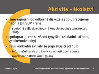 Aktivity - školství
 ●   jsme zapojeni do odborné diskuze a spolupracujeme
     např. s JSI, VUP Praha
     ●   společně s...