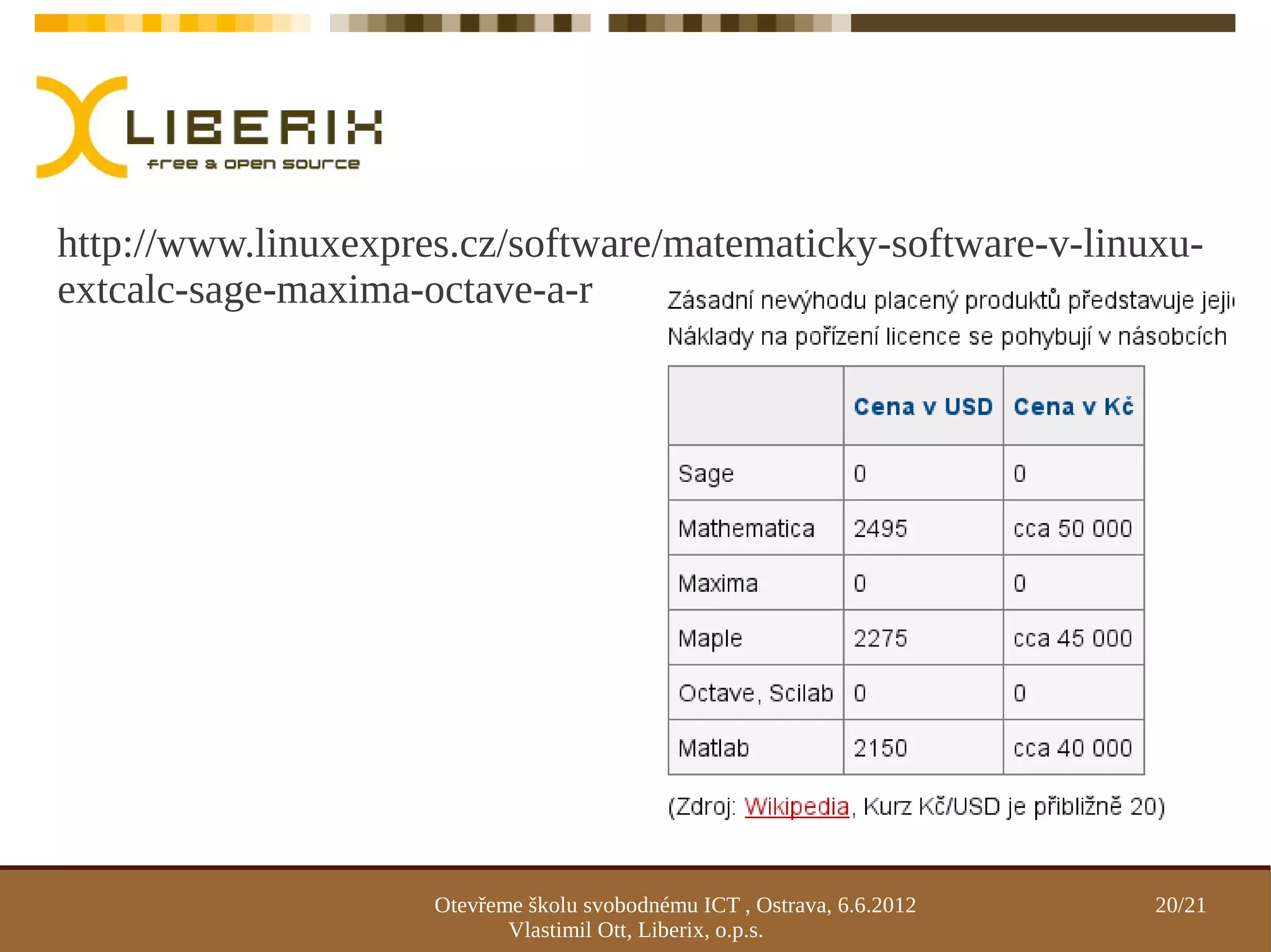 http://www.linuxexpres.cz/software/matematicky-software-v-linuxu-
extcalc-sage-maxima-octave-a-r




                     Otevřeme školu svobodnému ICT , Ostrava, 6.6.2012   20/21
                            Vlastimil Ott, Liberix, o.p.s.
 