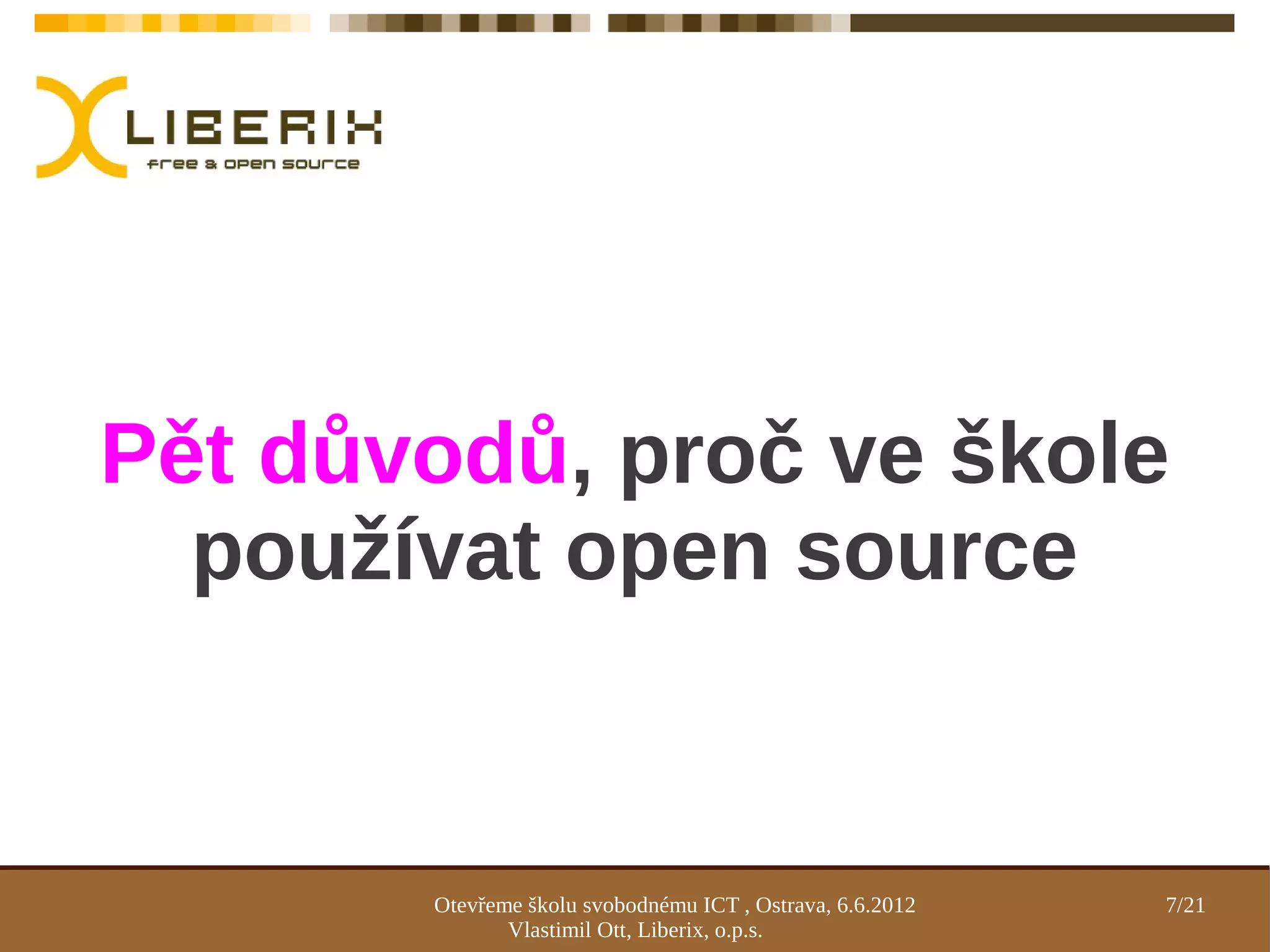 Pět důvodů, proč ve škole
  používat open source


       Otevřeme školu svobodnému ICT , Ostrava, 6.6.2012   7/21
              Vlastimil Ott, Liberix, o.p.s.
 