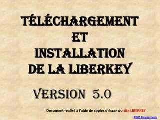 Téléchargement  et  installation  de la LIBERKEY  Version  5.0 Document réalisé à l’aide de copies d’écran du site LIBERKEY RERS Kingersheim 