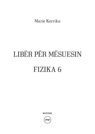 LIBËR PËR MËSUESIN
FIZIKA 6
Marie Korriku
BOTIME
 