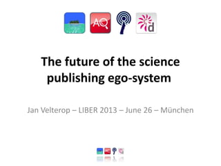 The future of the science
publishing ego-system
Jan Velterop – LIBER 2013 – June 26 – München
 