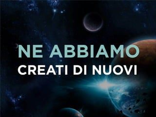 NE ABBIAMO
CREATI DI NUOVI
 