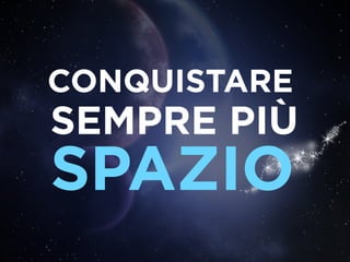 CONQUISTARE
SEMPRE PIÙ
SPAZIO
 