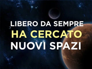 LIBERO DA SEMPRE
HA CERCATO
NUOVI SPAZI
 
