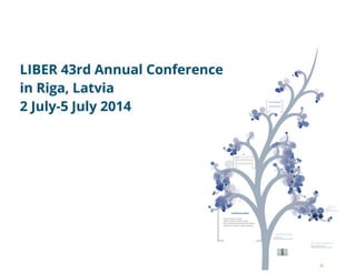 LlBER 43rd Annual Conference
in Riga, Latvia
2 July-S July 2014
-,...",,,,.....,,, .. "."".,,,,,-_ .-...,.......,._ , ,
-"'-_ .."."." , ..
---".-_.~ , ,--_.~'
 