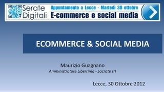ECOMMERCE & SOCIAL MEDIA

        Maurizio Guagnano
  Amministratore Liberrima - Socrate srl

                          Lecce, 30 Ottobre 2012
 