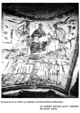 e   e
Fresque du iv -v siècle au cimetière des Saints-Pierre-et-Marcellin.

                                          LE CHRIST ENTRE SAINT PIERRE
                                          ET SAINT PAUL
 