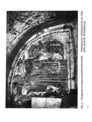 e
Fig. 5. —Fresque du i v siècle au cimetière de Domitille.   V E N E R A N D A I N T R O D U I T E AU C I E L
                                                            PAR S A I N T E P É T R O N I L L E
 