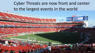 Cyber Threats are now front and center
to the largest events in the world
 