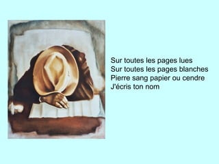 Sur toutes les pages lues
Sur toutes les pages blanches
Pierre sang papier ou cendre
J'écris ton nom
 