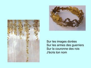 Sur les images dorées
Sur les armes des guerriers
Sur la couronne des rois
J'écris ton nom
 