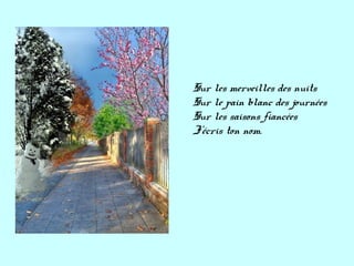 Sur les merveilles des nuits
Sur le pain blanc des journées
Sur les saisons fiancées
J'écris ton nom.
 