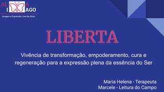 LIBERTA
Maria Helena - Terapeuta
Marcele - Leitura do Campo
Vivência de transformação, empoderamento, cura e
regeneração para a expressão plena da essência do Ser
 
