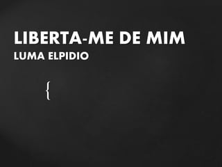 {
LIBERTA-ME DE MIM
LUMA ELPIDIO
 