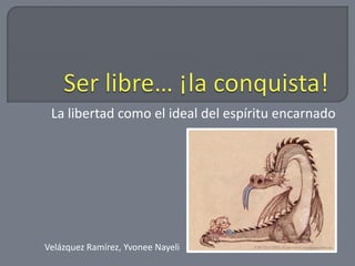 La libertad como el ideal del espíritu encarnado




Velázquez Ramírez, Yvonee Nayeli
 