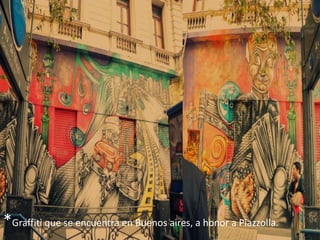 *Graffiti que se encuentra en Buenos aires, a honor a Piazzolla.
 