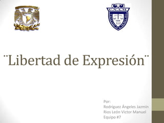 ¨Libertad de Expresión¨  Por: Rodríguez Ángeles Jazmín  Rios León Victor Manuel Equipo #7 