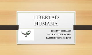 LIBERTAD
HUMANA
JOSELYN CHICAIZA
MAURICIO DE LA CRUZ
KATHERINE PINANJOTA
 