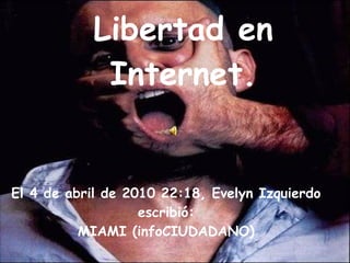 Libertad en Internet. El 4 de abril de 2010 22:18, Evelyn Izquierdo escribió: MIAMI (infoCIUDADANO) 