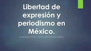 Libertad de
expresión y
periodismo en
México.
ELABORADO POR: CYNTIA LIZZET ROMAN ROBLES
 
