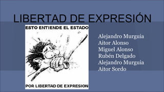 LIBERTAD DE EXPRESIÓN
Alejandro Murguia
Aitor Alonso
Miguel Alonso
Rubén Delgado
Alejandro Murguia
Aitor Sordo
 