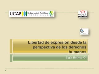 Libertad de expresión desde la
perspectiva de los derechos
humanos
Ligia Bolívar O.
 