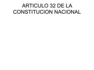 ARTICULO 32 DE LA
CONSTITUCION NACIONAL
 