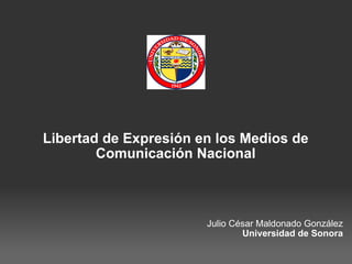 Libertad de Expresión en los Medios de Comunicación Nacional Julio César Maldonado González Universidad de Sonora 