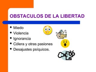 OBSTACULOS DE LA LIBERTAD
 Miedo
 Violencia
 Ignorancia
 Cólera y otras pasiones
 Desajustes psíquicos.
 