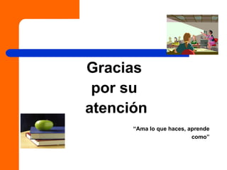 Gracias
por su
atención
“Ama lo que haces, aprende
como”
 