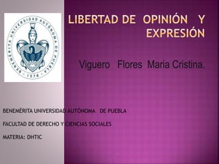 Viguero Flores Maria Cristina.
BENEMÉRITA UNIVERSIDAD AUTÓNOMA DE PUEBLA
FACULTAD DE DERECHO Y CIENCIAS SOCIALES
MATERIA: DHTIC
 