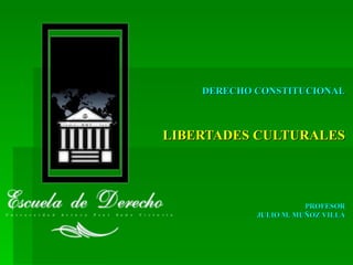 LIBERTADES CULTURALES PROFESOR JULIO M. MUÑOZ VILLA DERECHO CONSTITUCIONAL 