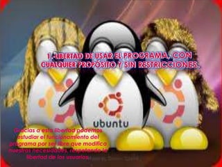 Gracias a esta libertad podemos
   estudiar el funcionamiento del
programa por ser libre que modifica
nuestras necesidades, respetando la
      libertad de los usuarios.
 