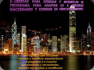 Esto significa que yo puedo
estudiar y modificar adaptándome
     al programa y a nuestros
  pensamientos y necesidades ,
también nos ayudan a modificarlo.
 