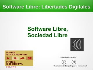 Software Libre: Libertades Digitales
Software Libre,
Sociedad Libre
Reconocimiento-CompartirIgual 4.0 Internacional
Julián Melero Hidalgo
 