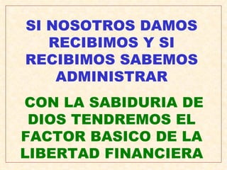SI NOSOTROS DAMOS RECIBIMOS Y SI RECIBIMOS SABEMOS ADMINISTRAR CON LA SABIDURIA DE DIOS TENDREMOS EL FACTOR BASICO DE LA LIBERTAD FINANCIERA 