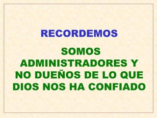 RECORDEMOS SOMOS ADMINISTRADORES Y NO DUEÑOS DE LO QUE DIOS NOS HA CONFIADO 