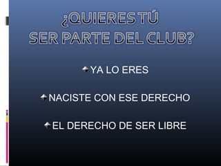 YA LO ERES
NACISTE CON ESE DERECHO
EL DERECHO DE SER LIBRE
 
