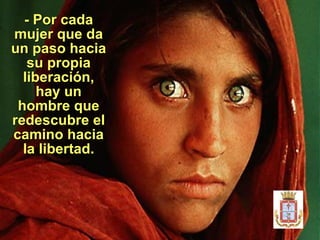 - Por cada mujer que da un paso hacia su propia liberación, hay un hombre que redescubre el camino hacia la libertad . 