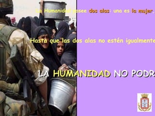 La Humanidad posee  dos alas : una es  la mujer , la otra  el hombre .   Hasta que las dos alas no estén igualmente desarrolladas,... LA  HUMANIDAD  NO PODRÁ  VOLAR 