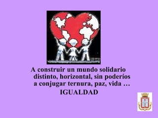 Que este canto resuene en las lejanas tierras de Indochina  en las arenas cálidas del África,  en Alaska y América Latina,  llamando a la  IGUALDAD entre los géneros. 