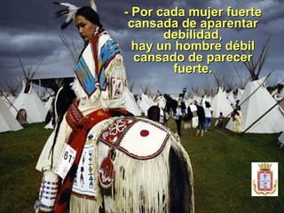   - Por cada mujer fuerte cansada de aparentar debilidad, ha y un hombre débil cansado de parecer fuerte. 