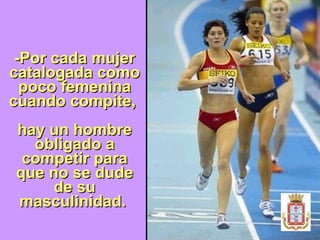 -Por cada mujer catalogada como poco femenina cuando compite,  hay un hombre obligado a competir para que no se dude de su masculinidad.   