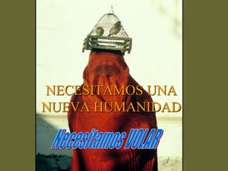 NECESITAMOS UNA
NUEVA HUMANIDAD
 